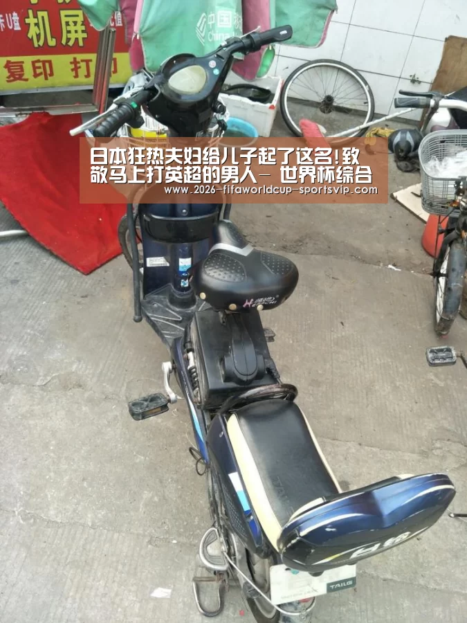 日本狂热夫妇给儿子起了这名!致敬马上打英超的男人- 世界杯综合娱乐平台(图1) 世界杯足球直播