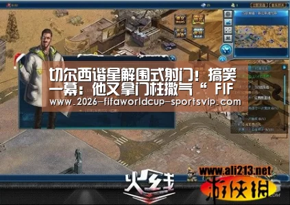 切尔西谐星解围式射门!搞笑一幕:他又拿门柱撒气“ FIFA World Cup”(图2) FIFA World Cup