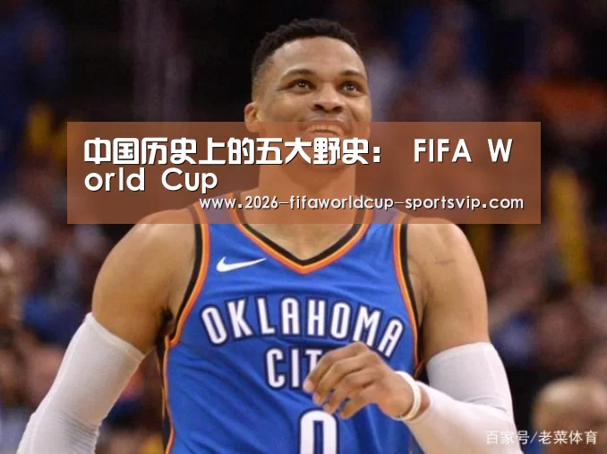 中国历史上的五大野史: FIFA World Cup(图1) 世界杯足球直播